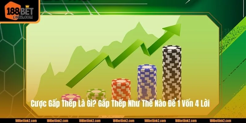 Cược Gấp Thếp Là Gì? Gấp Thếp Như Thế Nào Để 1 Vốn 4 Lời