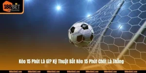 Kèo 15 Phút Là Gì? Kỹ Thuật Bắt Kèo 15 Phút Chốt Là Thắng